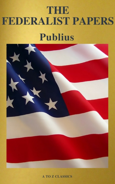 Federalist Papers (Best Navigation, Free AudioBook) (A to Z Classics)
