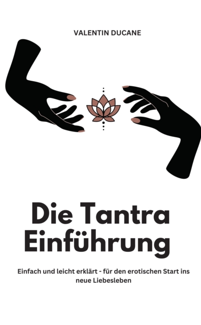 Die Tantra Einführung -  Einfach und leicht erklärt - für den erotischen Start ins neue Liebesleben