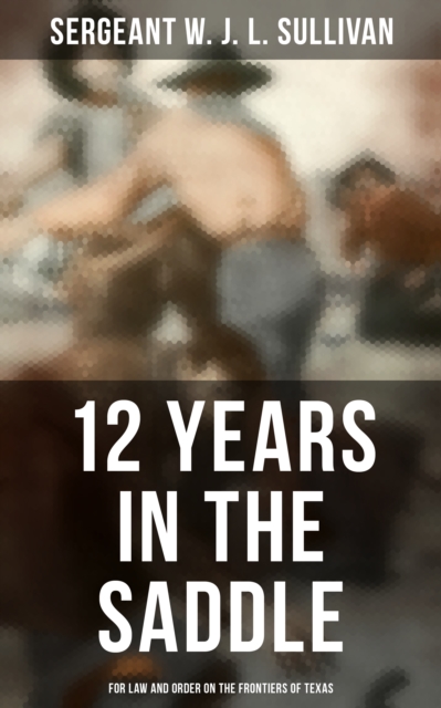 12  Years in the Saddle: For Law and Order on the Frontiers of Texas
