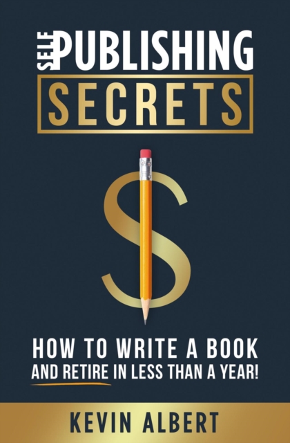 Self-Publishing Secrets: How to Write a Book and Retire in Less Than a Year!