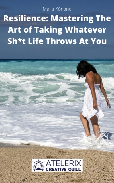 Resilience: Mastering The Art of Taking Whatever Sh*t Life Throws At You