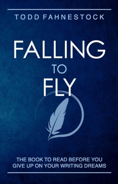 Falling to Fly: The Book to Read Before You Give up on Your Writing Dreams