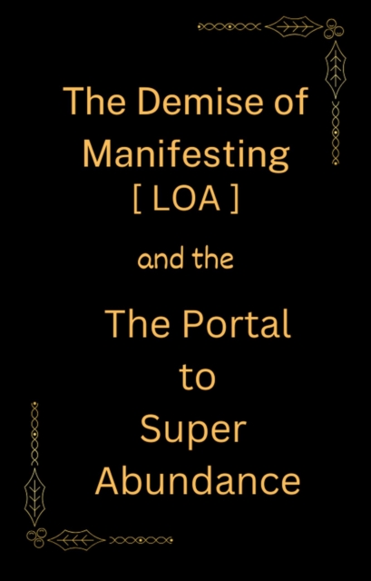 Demise of Manifesting [ LOA ] & the Portal to Super Abundance
