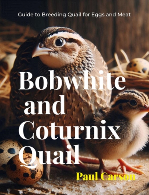 Bobwhite and Coturnix Quail: Guide to Breeding Quail for Eggs and Meat