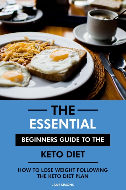 Essential Beginners Guide to the Keto Diet: How to Lose Weight Following the Keto Diet Plan
