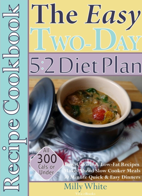 Easy Two-Day 5:2 Diet Plan Recipe Cookbook All 300 Calories & Under, Low-Calorie & Low-Fat Recipes,  Make-Ahead Slow Cooker Meals, 30 Minute Quick & Easy Dinners