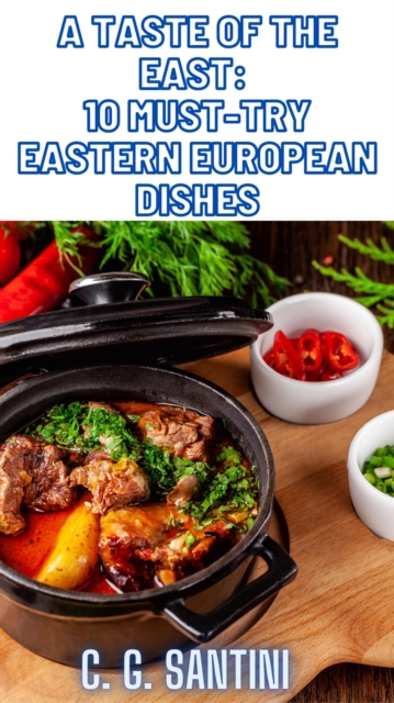 Taste of the East: 10 Must-Try Eastern European Dishes