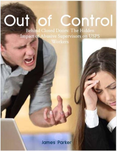 Out of Control: Behind Closed Doors the Hidden Impact of Abusive Supervisors on USPS Workers.