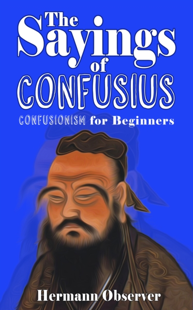 Sayings of Confusius: Confusionism for Beginners