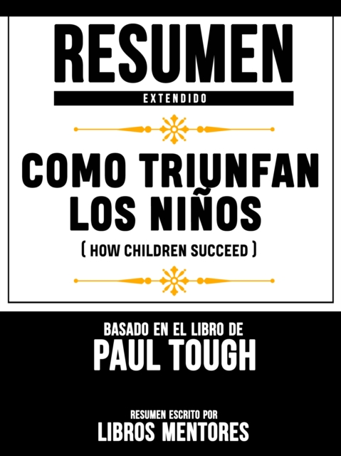 Resumen Extendido: Como Triunfan Los Ninos (How Children Succeed) - Basado En El Libro De Paul Tough