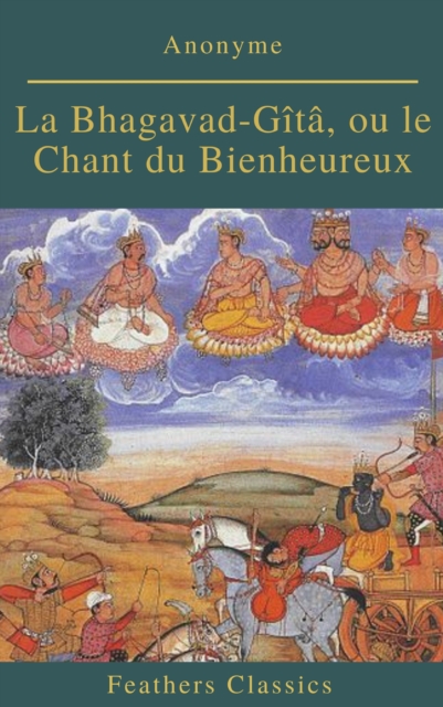 La Bhagavad-Gita, ou le Chant du Bienheureux (Feathers Classics)