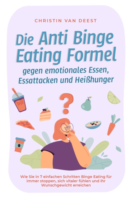 Die Anti Binge Eating Formel gegen emotionales Essen, Essattacken und Heißhunger: Wie Sie in 7 einfachen Schritten Binge Eating für immer stoppen, sich vitaler fühlen und Ihr Wunschgewicht erreichen