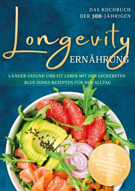 Longevity Ernahrung - Das Kochbuch der 100-Jahrigen: Langer gesund und fit leben mit den leckersten Blue Zones Rezepten fur den Alltag - inkl. 30-Tage-Ernahrungsplan, Brotrezepten, Getranken uvm.