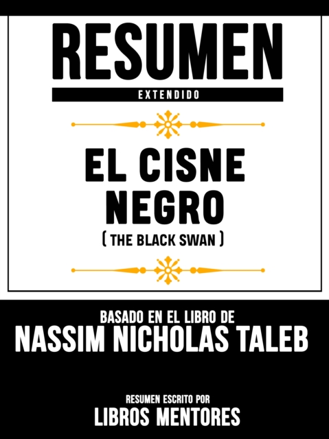 Resumen Extendido: El Cisne Negro (The Black Swan) - Basado En El Libro De Nassim Nicholas Taleb