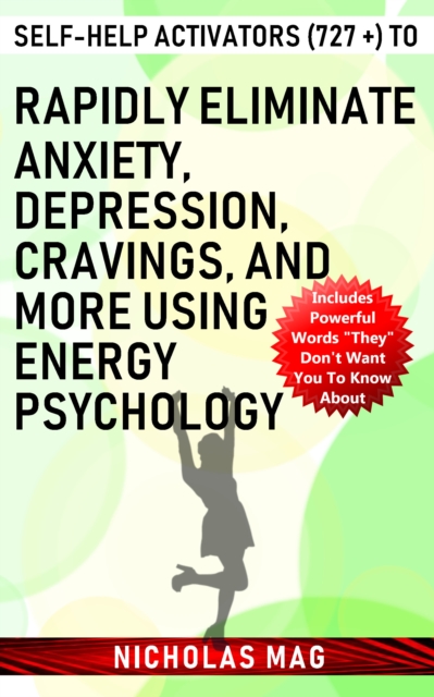 Self-help Activators (727 +) to Rapidly Eliminate Anxiety, Depression, Cravings, and More Using Energy Psychology