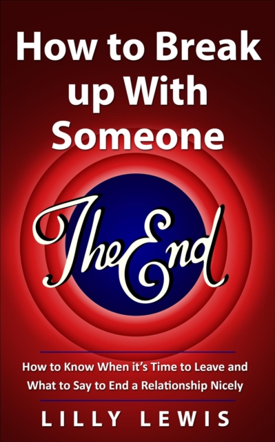 How to Break up with Someone You Love: How to Know When It's Time to Leave and What to Say to End a Relationship Nicely