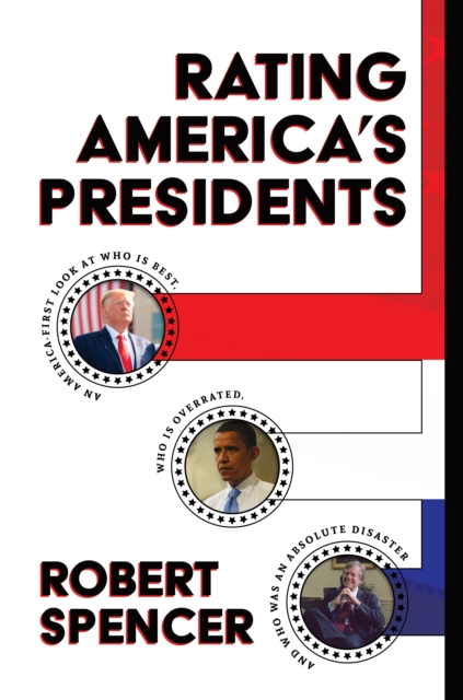 Rating America's Presidents: An America-First Look at Who Is Best, Who Is Overrated, and Who Was An Absolute Disaster