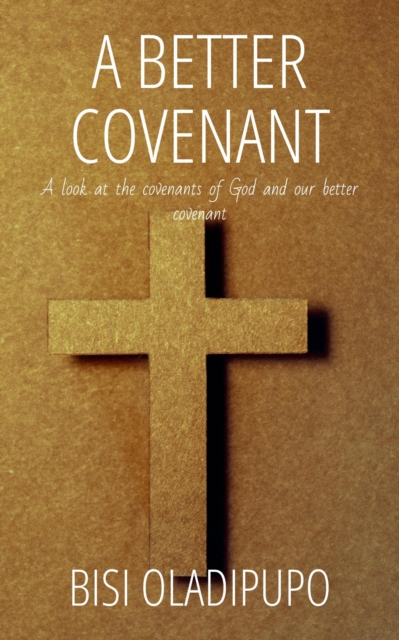 Better Covenant : A Look at the Covenants of God and Our Better Covenant