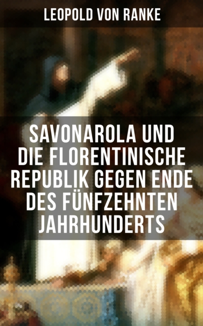Savonarola und die florentinische Republik gegen Ende des fünfzehnten Jahrhunderts