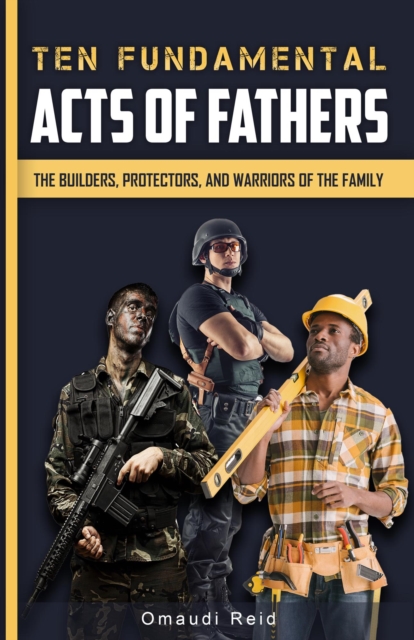 Ten Fundamental Acts of Fathers: The Builders, Protectors, and Warriors of the Family