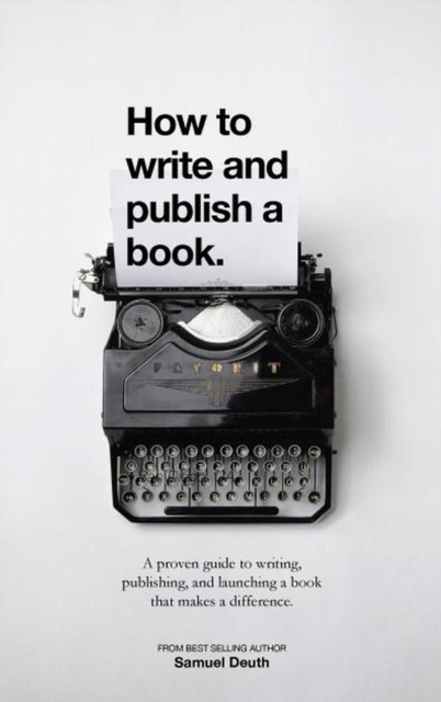 How To Write and Publish a Book.: A Proven Guide to Writing, Publishing, and Launching a Book that Makes a Difference.