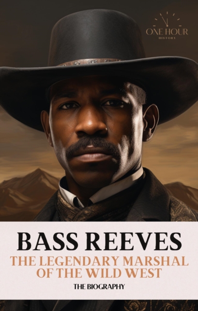 Bass Reeves: The Legendary Marshal of the Wild West - The Biography