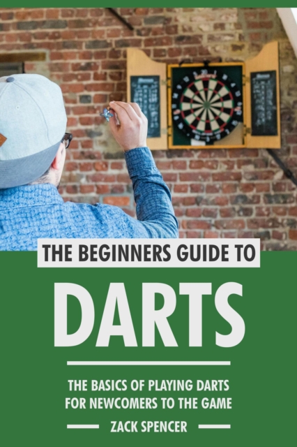 Beginners Guide to Darts: The Basics of Playing Darts for Newcomers to the Game