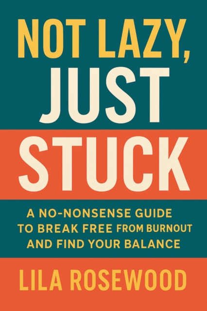 Not Lazy, Just Stuck&quote; A No-Nonsense Guide to Break Free from Burnout and Find Your Balance