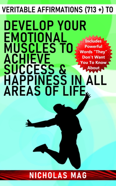 Veritable Affirmations (713 +) to Develop Your Emotional Muscles to Achieve Success & Happiness in All Areas of Life