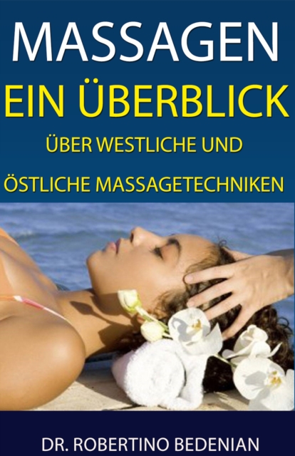 Massagen: Ein Uberblick Uber Westliche Und Ostliche Massagetechniken - Alternative Heilmethoden, Die Sie Kennen Sollten (Band II)