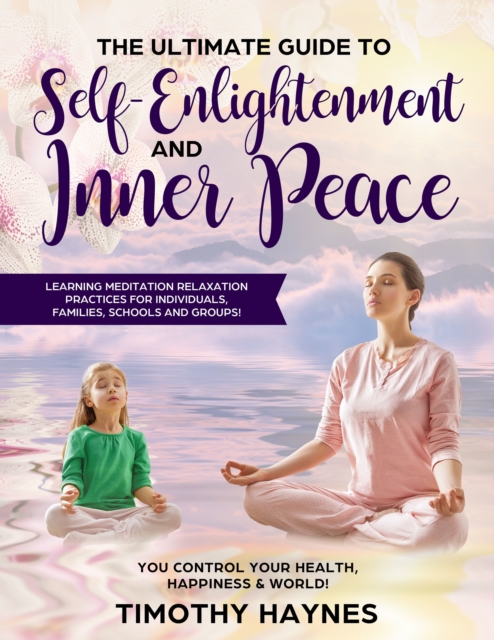 Ultimate Guide to Self-Enlightenment and Inner Peace: Learning Meditation Relaxation Practices for Individuals, Families, Schools and Groups