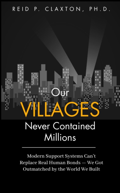 Our Villages Never Contained Millions    Modern Support Systems Can't Replace Real Human Bonds -  We Got Outmatched by the World We Built