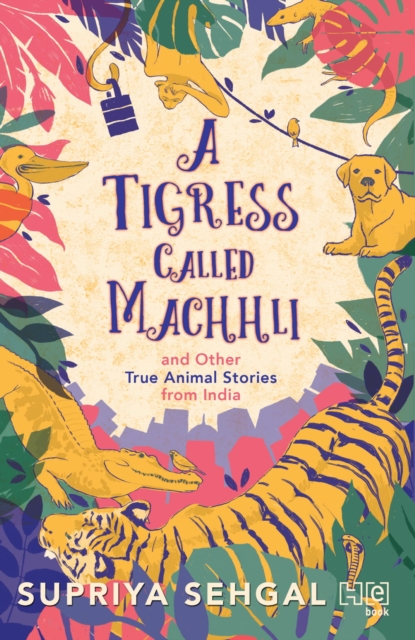 Tigress Called Machhli and Other True Animal Stories from India