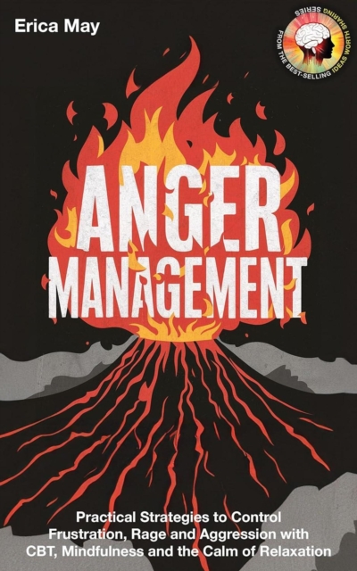 Anger Management: Practical Strategies to Control Frustration, Rage and Aggression with CBT, Mindfulness and the Calm of Relaxation