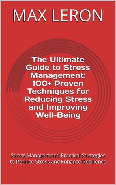 Ultimate Guide to Stress Management: 100+ Proven Techniques for Reducing Stress and Improving Well-Being