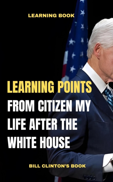 Learning Points From Citizen My Life After the White House Bill Clinton's Book