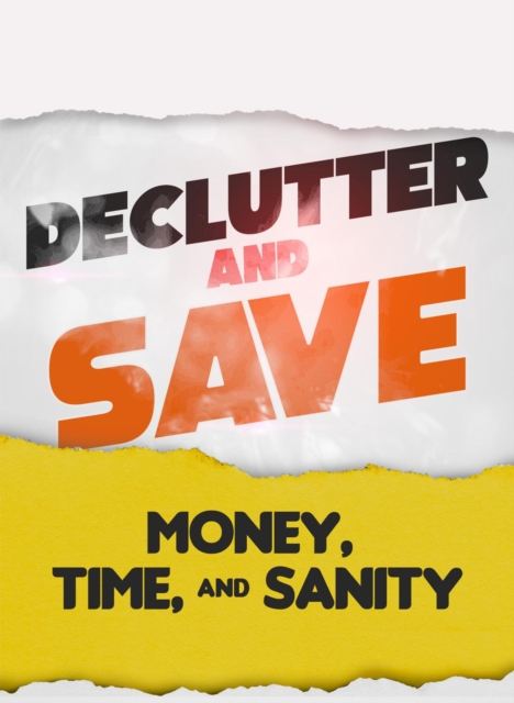 Declutter & Save: Money, Time, & Sanity