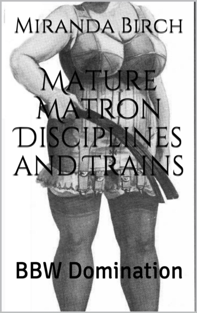 Mature Matron Disciplines and Trains: BBW Domination