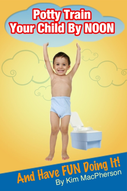 Potty Train Your Child by NOON...and Have FUN Doing It!