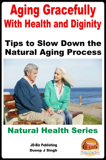 Aging Gracefully With Health and Dignity: Tips to Slow down the Natural Aging Process
