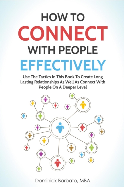 How To Connect With People Effectively - Tools & Tactics To Create Deeper & Long-Lasting Relationships