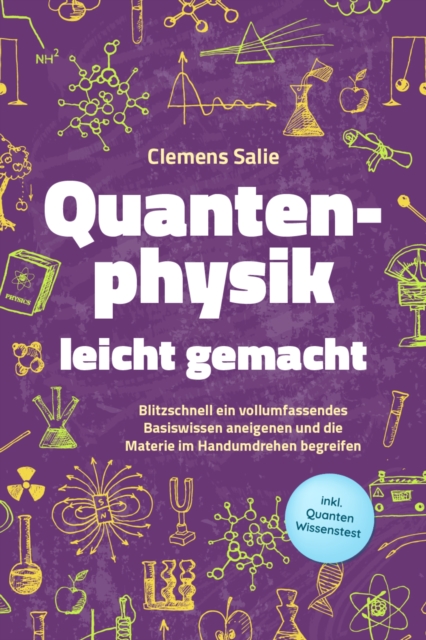 Quantenphysik leicht gemacht: Blitzschnell ein vollumfassendes Basiswissen aneigenen und die Materie im Handumdrehen begreifen - inkl. Quanten Wissenstest