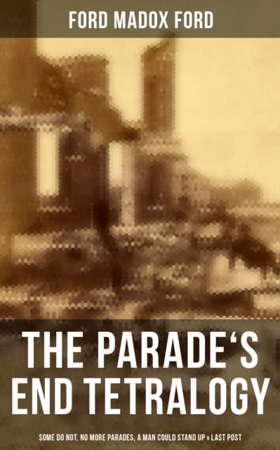 Parade's End Tetralogy: Some Do Not, No More Parades, A Man Could Stand Up & Last Post