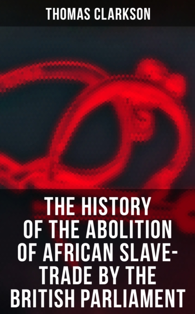 History of the Abolition of African Slave-Trade by the British Parliament