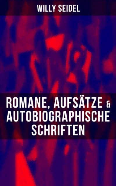 Willy Seidel: Romane, Aufsätze & Autobiographische Schriften