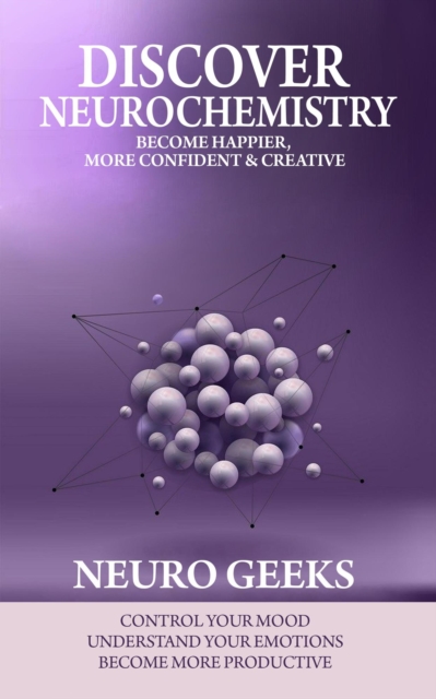 Discover Neurochemistry; Become Happier, Confident & Creative,