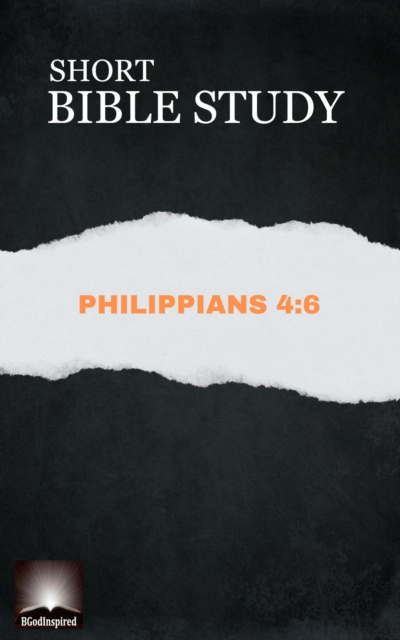 Short Bible Study:  Philippians 4:6