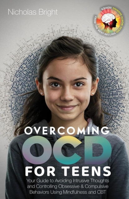 Overcoming OCD for Teens: Your Guide to Avoiding Intrusive Thoughts and Controlling Obsessive & Compulsive Behaviors Using Mindfulness and CBT
