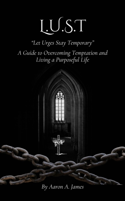 L.U.S.T - Let Urges Stay Temporary (A Guide to Overcoming Temptation and Living a Purposeful Life)