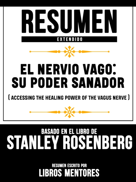 Resumen Extendido: El Nervio Vago: Su Poder Sanador (Accessing The Healing Power Of The Vagus Nerve) - Basado En El Libro De Stanley Rosenberg